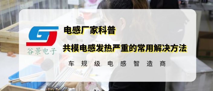 谷景揭秘共模電感發(fā)熱嚴重的常用解決方法 1 蘇州谷景電子有限公司 1